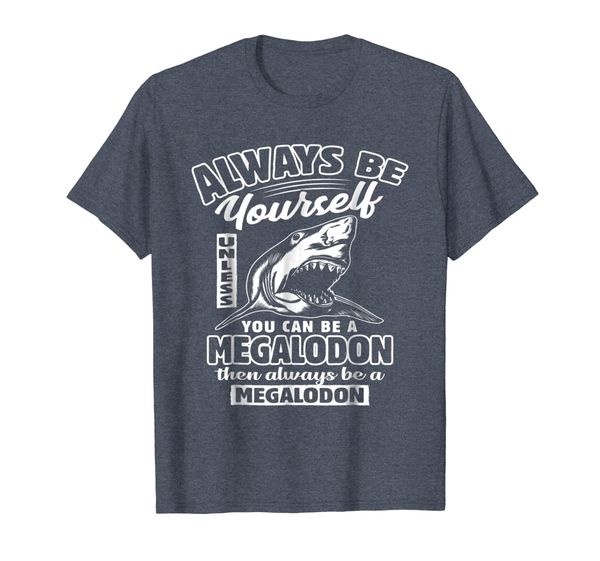

Always Be Yourself Unless You Can Be A Megalodon T-Shirt, Mainly pictures