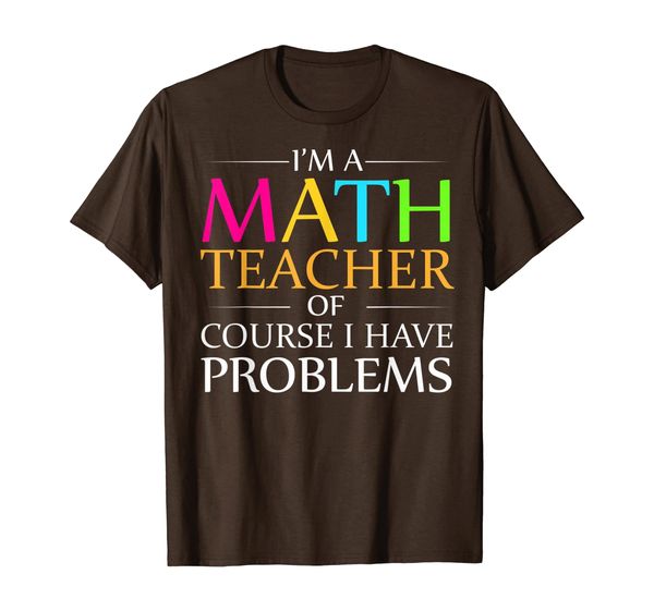 

I'm a Math Teacher Of Course I Have Problems Funny Love Gift T-Shirt, Mainly pictures