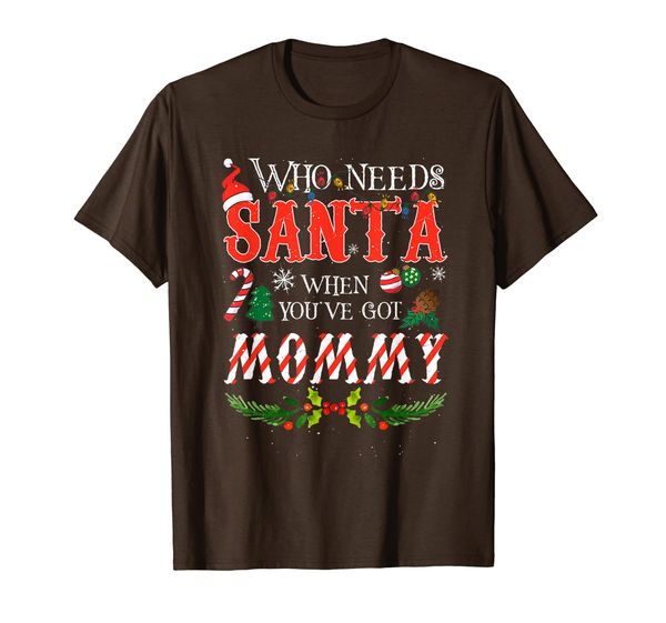 

Noel Xmas Who Needs Santa When You've Got Mommy T-Shirt, Mainly pictures
