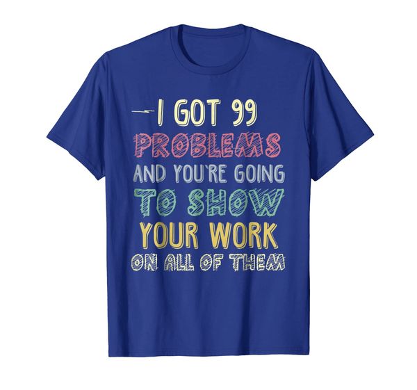 

i got 99 problems show your work funny math teacher t-shirt, White;black