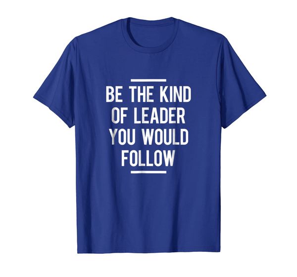 

Be The Kind Of Leader You Would Follow Shirt, Mainly pictures