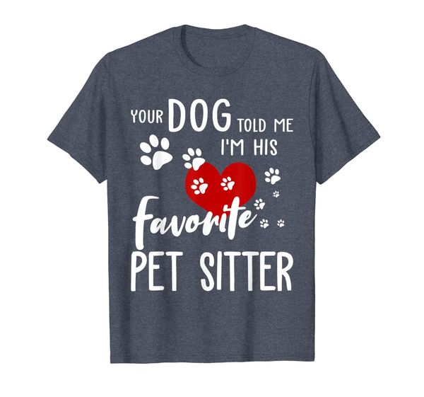 

Your Dog Told Me I'm His Favorite Pet Sitter T-Shirt, Mainly pictures