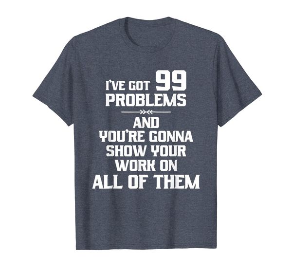 

i've got 99 problems you're going to show your work t-shirt, White;black