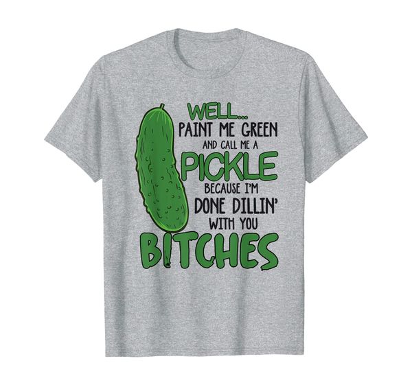 

well paint me green and call me a pickle because i'm done t-shirt, White;black