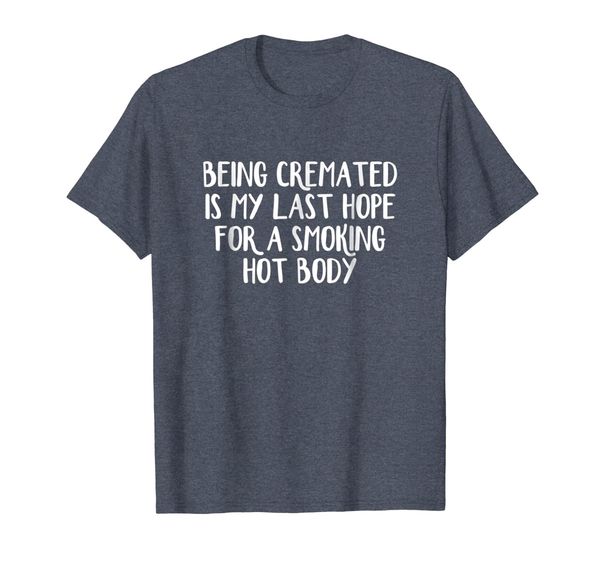 

Being cremated is my last hope for a smoking hot body, Mainly pictures