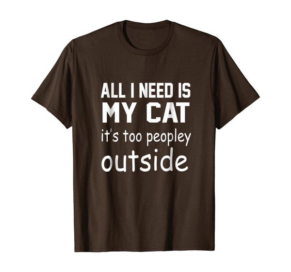 

all i need is my cat it's too peopley outside funny tshirt, White;black