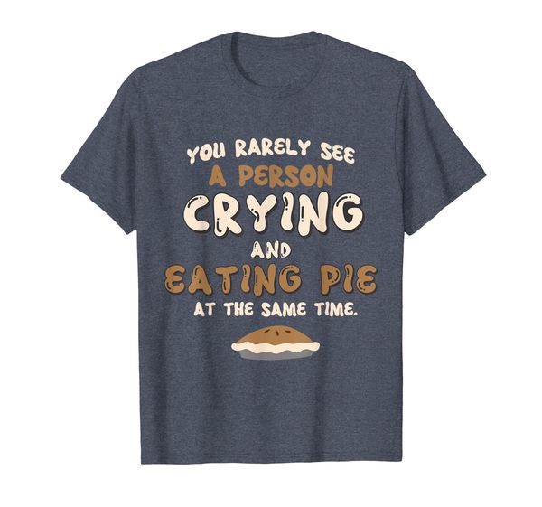 

You Rarely See a Person Crying Eating Pie at the Same Time T-Shirt, Mainly pictures