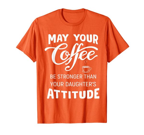 

May Your Coffee Be stronger Than Your Daughter' Attude T-Shirt, Mainly pictures