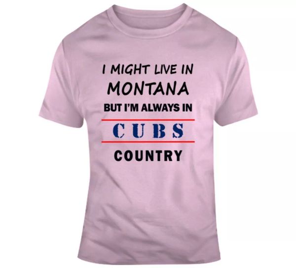 

I Might Live In Montana But Im Always In Cubs Country Tee Cool Sports T Shirt, White;black