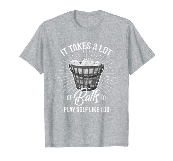 

It Takes A Lot of Balls to Play Golf Like I Do T-Shirt, Mainly pictures
