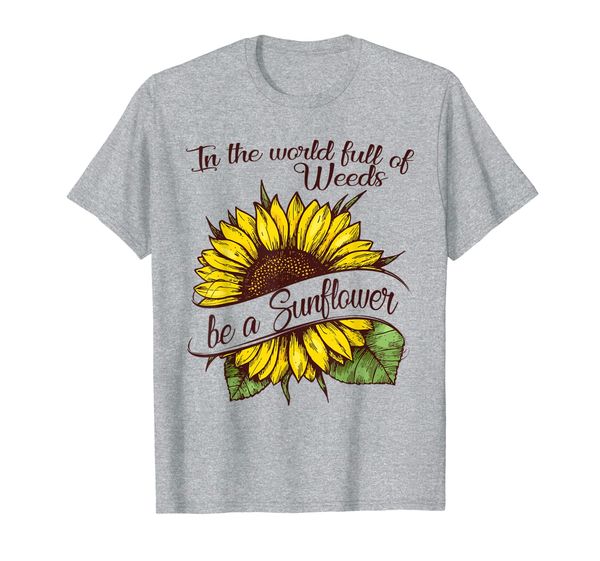 

In the world full of Weeds be a Sunflower T-Shirt, Mainly pictures