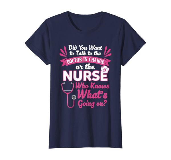 

Womens Did You Want To Talk To The Nurse Who Knows What' Going On T-Shirt, Mainly pictures