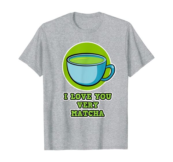 

Funny Cup of Green Tea I love you very Matcha Women Men Gift T-Shirt, Mainly pictures
