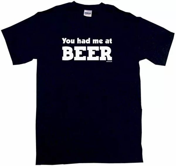 

you had me at beer t shirt tee small- 5xl available alcohol drinker, White;black