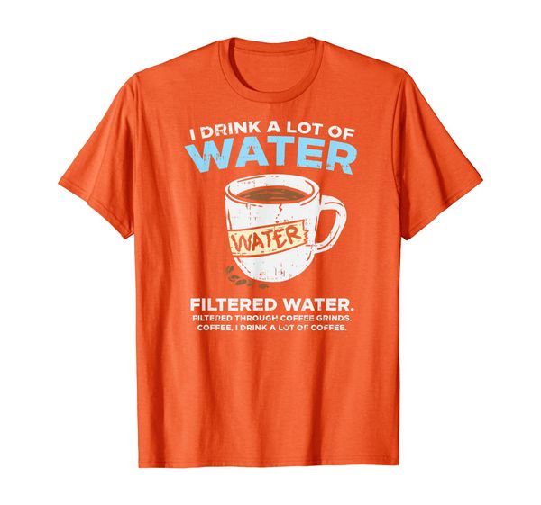 

I Drink A Lot Of Water | Funny Coffee Drinker T-Shirt, Mainly pictures
