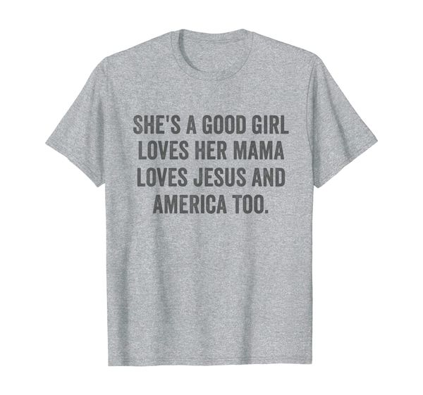 

She' A Good Girl Loves Her Mama Loves Jesus and America Too T-Shirt, Mainly pictures