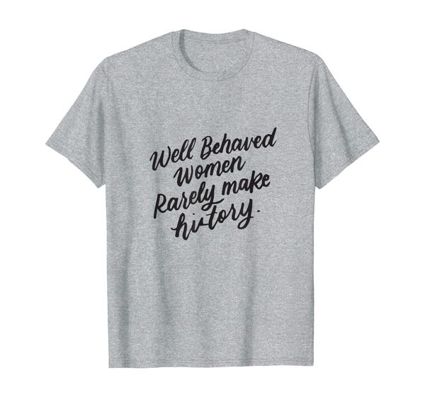 

well behaved women rarely make history, feminist gift shirt, White;black