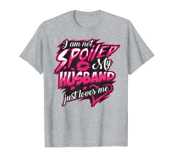 

I Am Not Spoiled My Husband Just Loves Me Funny Wife Gift T-Shirt, Mainly pictures