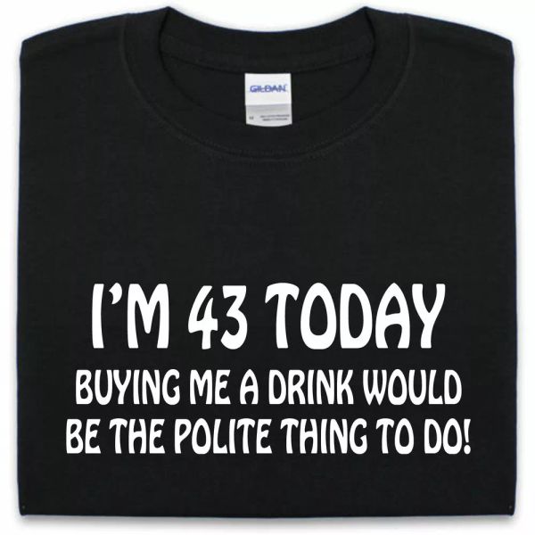 

43rd birthday t shirt s-xxl buy me a drink you be the polite thing er, White;black