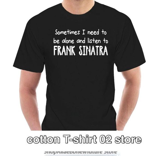 

men's t-shirts t shirt brand sometimes i need to be alone and listen frank sinatra 2021 summer men short sleeve t-shirt 6208y, White;black