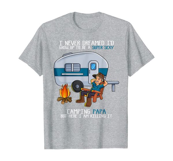 

Mens I Never Dreamed I'd Grow Up To Be A Super Sexy Camping Papa T-Shirt, Mainly pictures