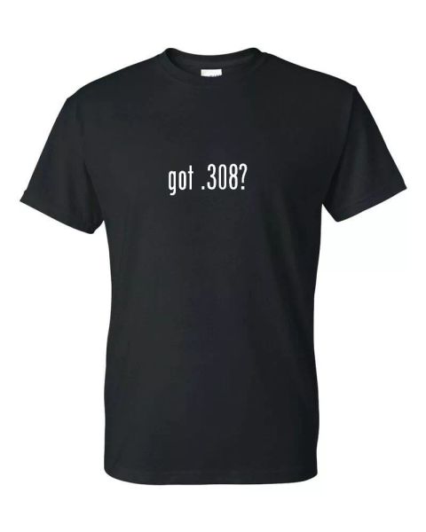 

got .308 funny sarcastic t-shirt funny white black cotton tee shirt s-5xl