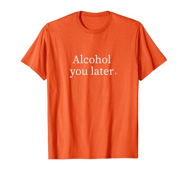 

Alcohol You Later" Men Women' Funny Drink T-Shirt, Mainly pictures