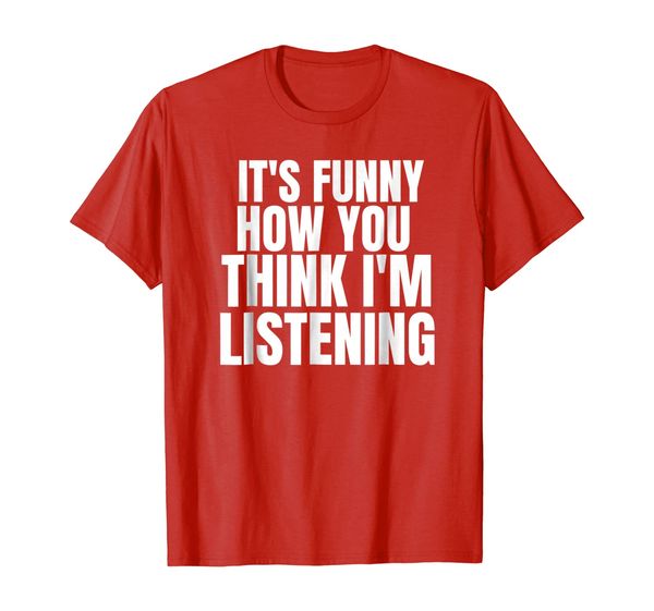 

It' Funny How You Think I'm Listening Shirt, Mainly pictures