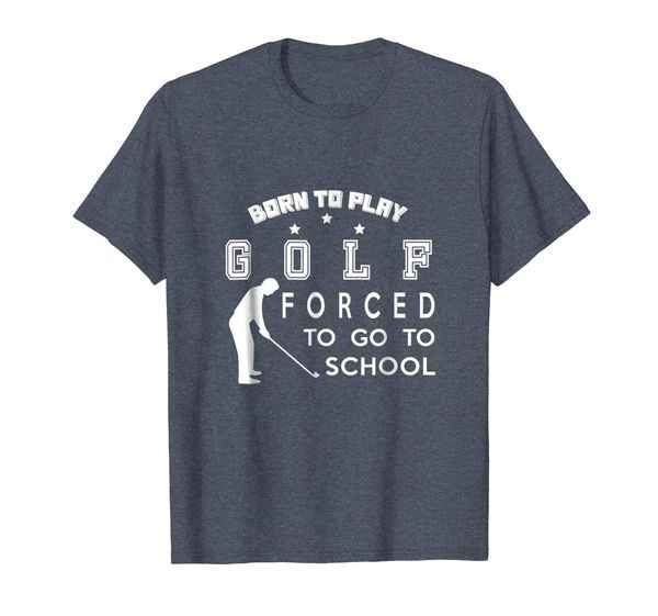 

Golf T Shirt - Born To Play Golf - Forced To Go To School, Mainly pictures