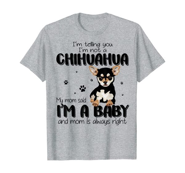 

Telling You I'm Not A Chihuahua My Mom Said I'm A Baby Shirt, Mainly pictures