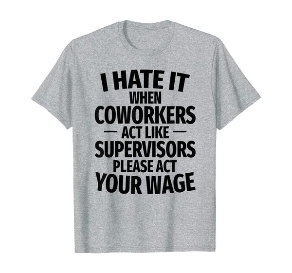 

hate it when coworkers act like supervisors men women gift t-shirt, White;black