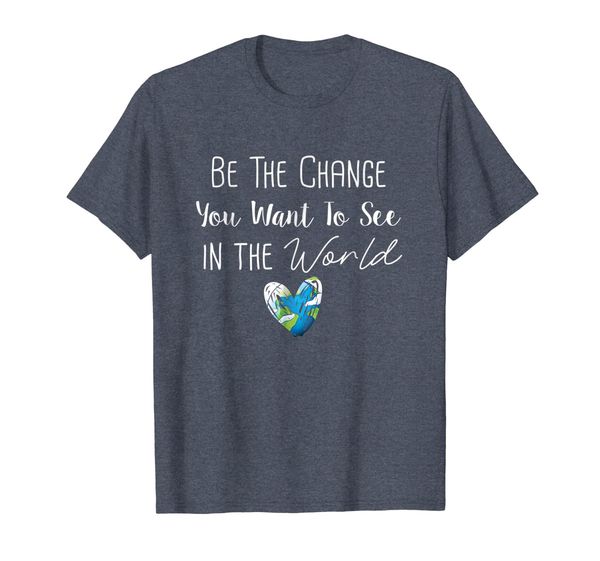 

Be The Change You Want to See in the World TShirt Earth Tees, Mainly pictures