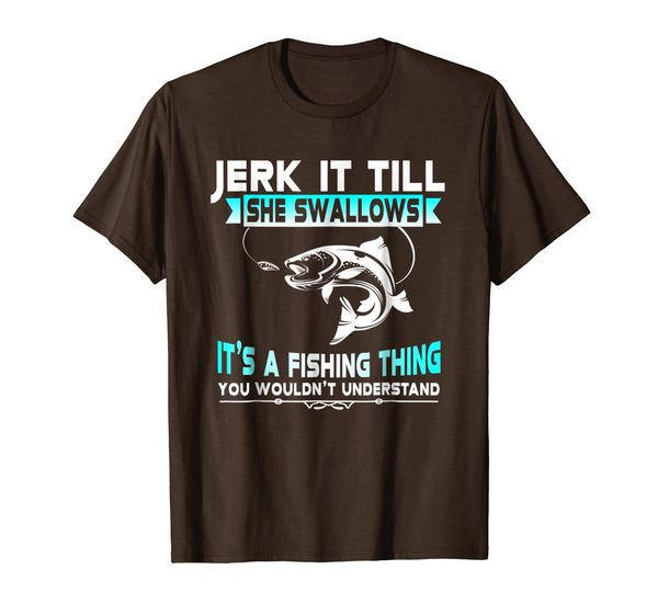 

Jerk It Till She Swallows Novelty Fisherman Gift T-Shirt, Mainly pictures