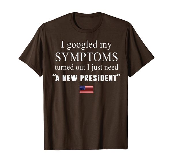

i googled my symptoms turned out i just need a new president t-shirt, White;black