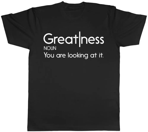 

greatness you are looking at it mens womens ladies t-shirt, White;black