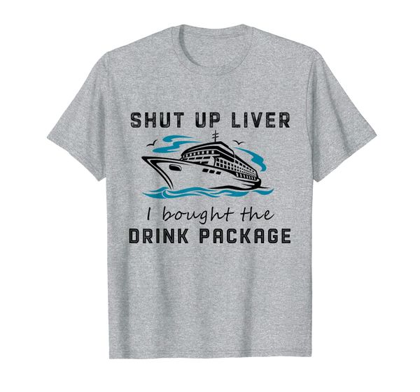 

shut up liver i bought the drink package cruiser t-shirt, White;black