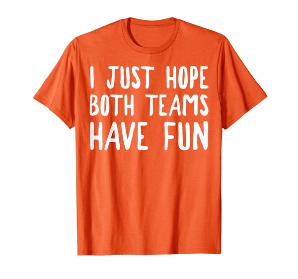 

Funny Gift - I Just Hope Both Teams Have Fun T-Shirt, Mainly pictures