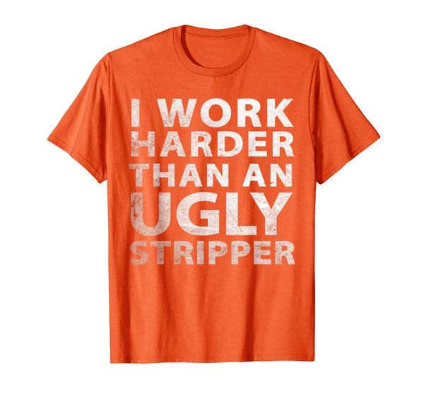 

I Work Harder than an Ugly Stripper Funny Graphic T-Shirt, Mainly pictures