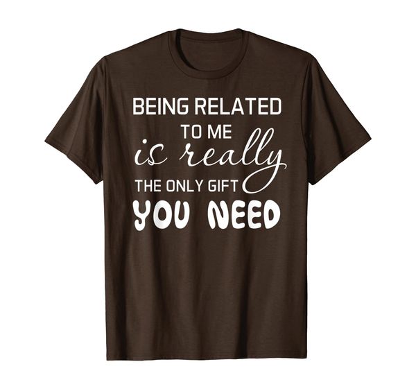 

being related to me is really the only gift you need funny t-shirt, White;black