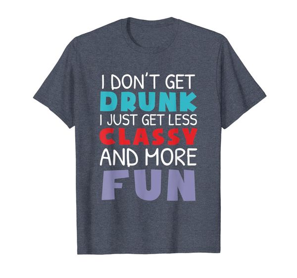 

i don't get drunk i just get less classy and more fun shirt, White;black