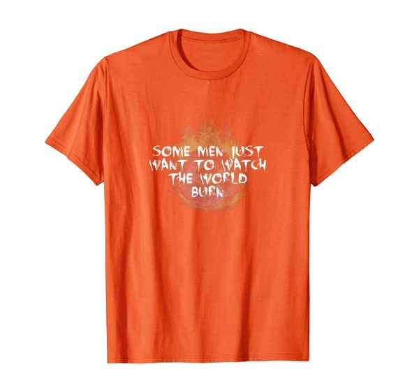 

Some Men Just Want To Watch The World Burn T-Shirt, Mainly pictures