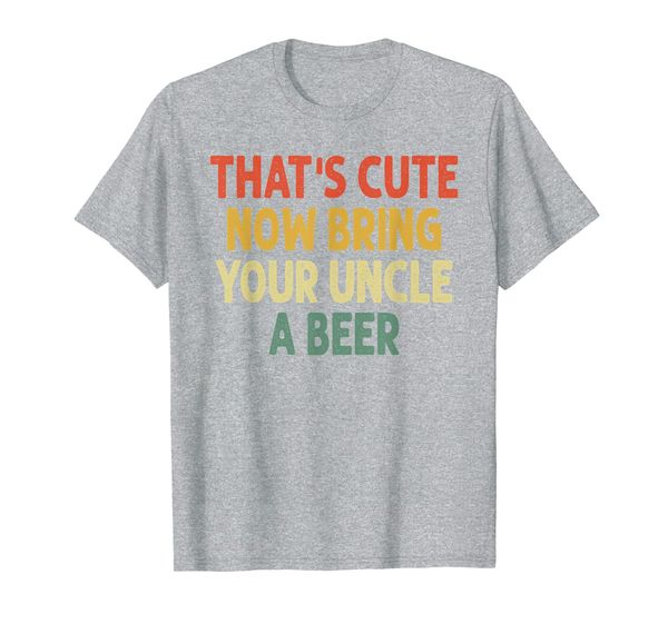 

vintage that's cute now bring your uncle a beer t-shirt, White;black