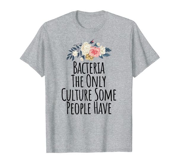 

Bacteria The Only Culture Some People Have Shirt, Mainly pictures