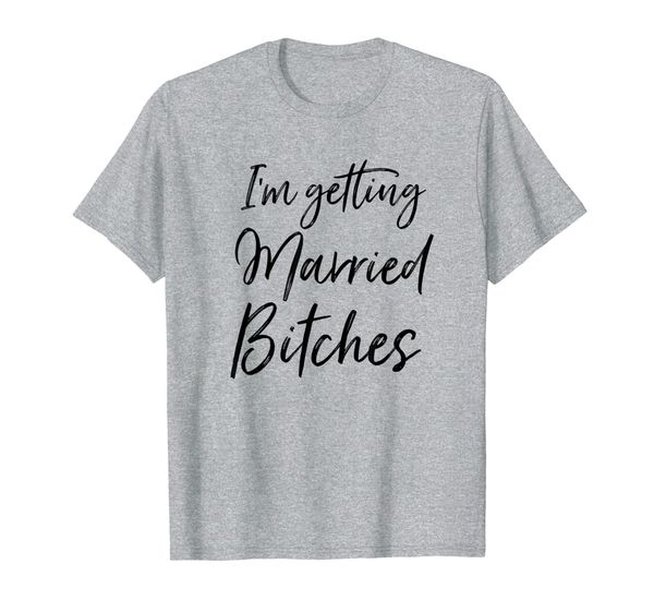 

Im Getting Married Bitches T-Shirt, Mainly pictures