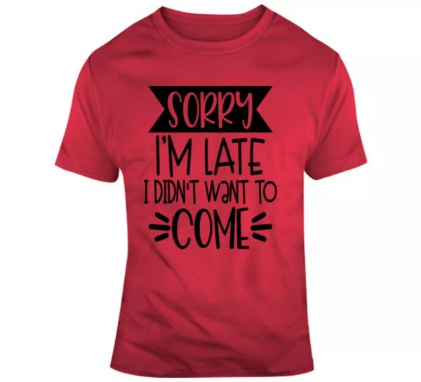 

sorry i'm late i didn't want to come funny t-shirt a great sarcastic party gift, White;black