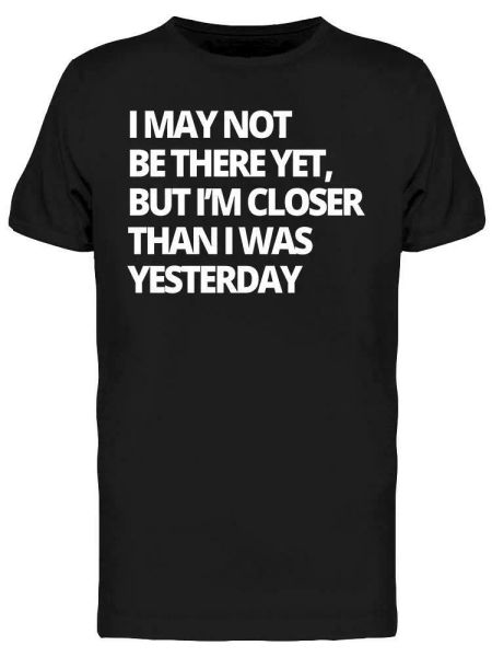 

closer than i was yesterday tee men's -image by shutterstock, White;black