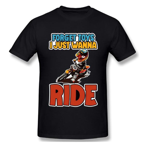 

men's t-shirts forget toys i just wanna ride drive motorcycle motocross exhibition dirt stunts race tshirt design man t shirt woman, White;black