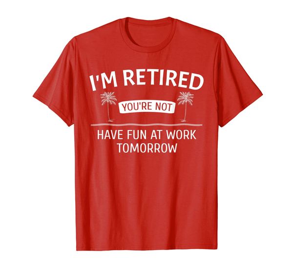 

i'm retired you're not, have fun at work tomorrow t-shirt, White;black