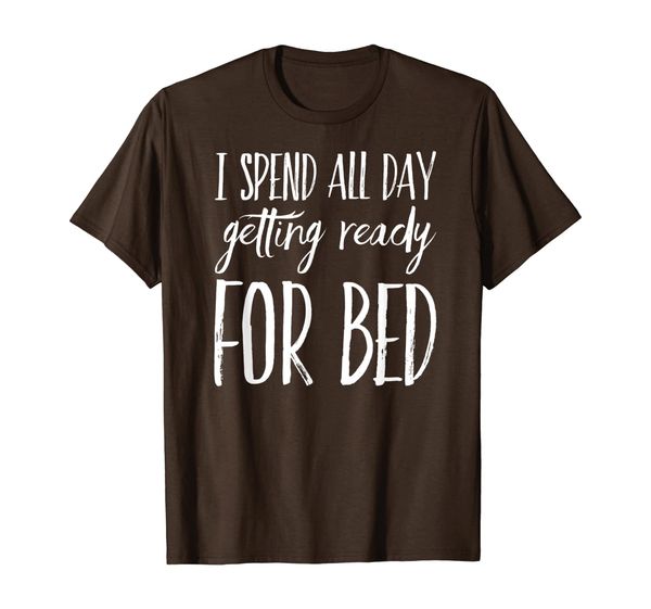 

I Spend All Day Getting Ready For Bed T-Shirt, Mainly pictures