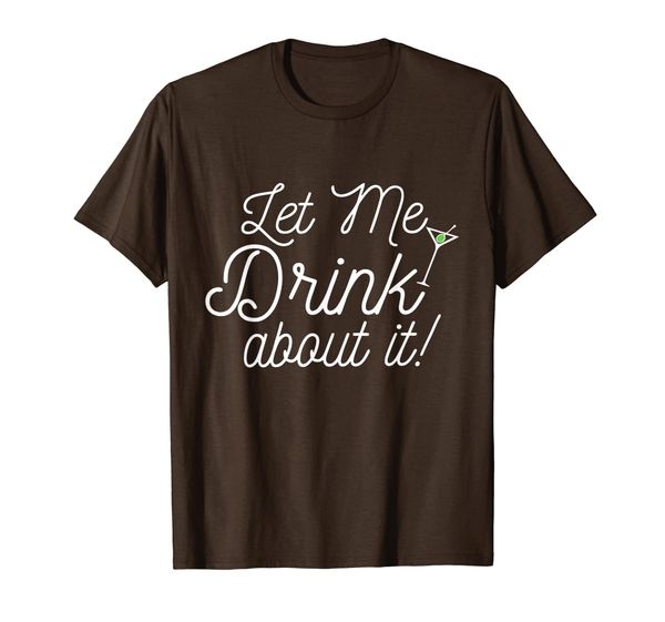 

Funny Drinking T-Shirt: Let Me Drink About It Tee, Mainly pictures
